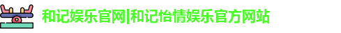 和记娱乐官网|和记怡情娱乐官方网站